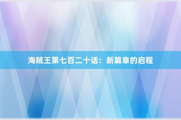 海贼王第七百二十话：新篇章的启程