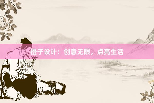 橙子设计：创意无限，点亮生活