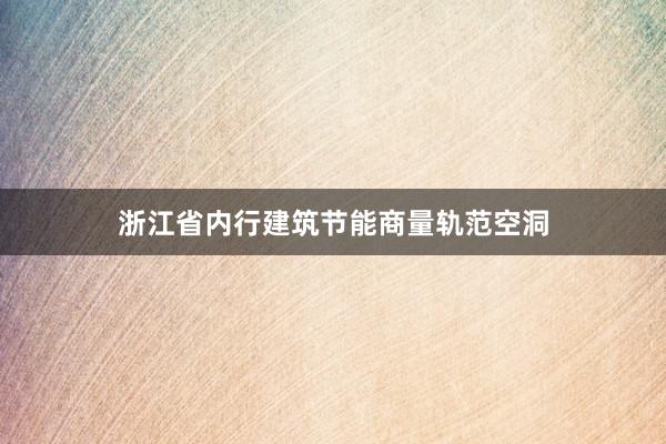 浙江省内行建筑节能商量轨范空洞